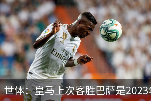 世体：皇马上次客胜巴萨是2023年10月，贝林厄姆双响助球队逆转