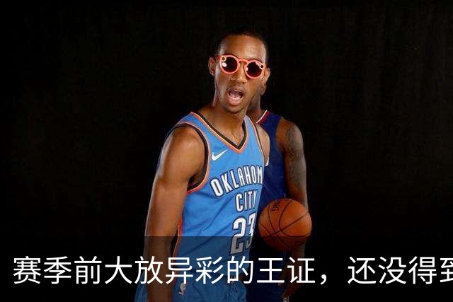 赛季前大放异彩的王证，还没得到邱彪的信任